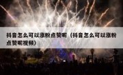抖音怎么可以涨粉点赞呢（抖音怎么可以涨粉点赞呢视频）