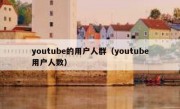 youtube的用户人群（youtube用户人数）