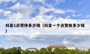 抖音1点赞挣多少钱（抖音一个点赞有多少钱）