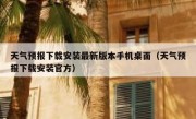 天气预报下载安装最新版本手机桌面（天气预报下载安装官方）