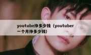 youtube挣多少钱（youtuber一个月挣多少钱）