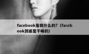 facebook是做什么的?（facebook到底是干嘛的）