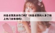 抖音点赞高会热门吗?（抖音点赞的人多了和上热门会有钱吗）