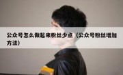 公众号怎么做起来粉丝少点（公众号粉丝增加方法）