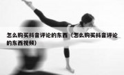 怎么购买抖音评论的东西（怎么购买抖音评论的东西视频）