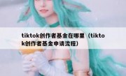 tiktok创作者基金在哪里（tiktok创作者基金申请流程）