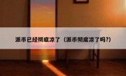 派币已经彻底凉了（派币彻底凉了吗?）