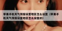 苹果手机天气预报设置地区怎么设置（苹果手机天气预报设置地区怎么设置的）