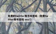 免费的twitter账号和密码（免费twitter账号密码 osu!）