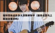 推特赞助退款多久到账啊知乎（推特点赞马上取消会看到吗）