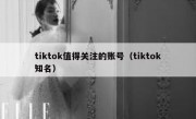 tiktok值得关注的账号（tiktok知名）