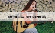 免费代理ipapp（免费代理加盟项目）