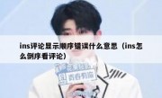 ins评论显示顺序错误什么意思（ins怎么倒序看评论）