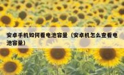 安卓手机如何看电池容量（安卓机怎么查看电池容量）