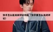 快手怎么能关掉评论功能（快手里怎么关闭评论）
