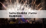 Twitter怎么看评论（Twitter怎么看评论区）