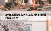 快手播放量停留在1000左右（快手播放量一直在2000）
