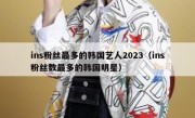 ins粉丝最多的韩国艺人2023（ins粉丝数最多的韩国明星）