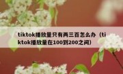 tiktok播放量只有两三百怎么办（tiktok播放量在100到200之间）