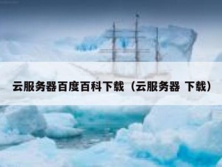 云服务器百度百科下载（云服务器 下载）