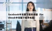 facebook中文版下载安卓版（facebook中文版下载手机版）