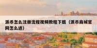 派币怎么注册流程视频教程下载（派币商城官网怎么进）
