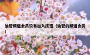 油管频道会员没有加入按钮（油管的频道会员）