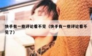 快手有一些评论看不见（快手有一些评论看不见了）