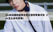 ins自动播放视频会有记录吗苹果手机（ins怎么自动录像）