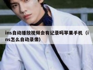 ins自动播放视频会有记录吗苹果手机（ins怎么自动录像）