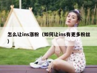 怎么让ins涨粉（如何让ins有更多粉丝）