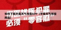 如何下载平度天气预报APP（平度天气预报网站）