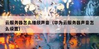 云服务器怎么播放声音（华为云服务器声音怎么设置）