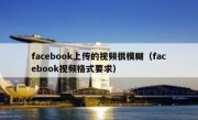 facebook上传的视频很模糊（facebook视频格式要求）