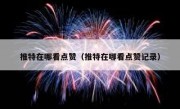 推特在哪看点赞（推特在哪看点赞记录）