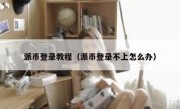 派币登录教程（派币登录不上怎么办）