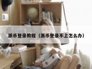 派币登录教程（派币登录不上怎么办）