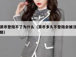 派币登陆不了为什么（派币多久不登陆会被注销）