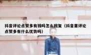 抖音评论点赞多有钱吗怎么回复（抖音里评论点赞多有什么优势吗）