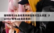 推特账号2元自动发货微信支付怎么设置（twitter账号2元自动发货）