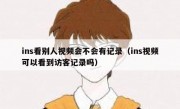ins看别人视频会不会有记录（ins视频可以看到访客记录吗）