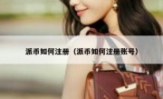 派币如何注册（派币如何注册账号）