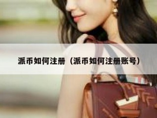 派币如何注册（派币如何注册账号）