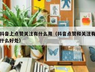 抖音上点赞关注有什么用（抖音点赞和关注有什么好处）