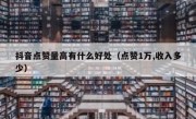 抖音点赞量高有什么好处（点赞1万,收入多少）