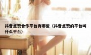抖音点赞合作平台有哪些（抖音点赞的平台叫什么平台）