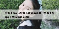 华为天气app官方下载安装苹果（华为天气app下载安装最新版）