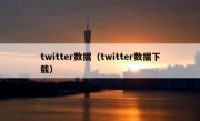 twitter数据（twitter数据下载）