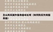怎么购买国外服务器域名呢（如何购买外网服务器）
