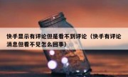 快手显示有评论但是看不到评论（快手有评论消息但看不见怎么回事）